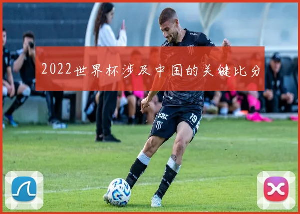 2022世界杯涉及中国的关键比分