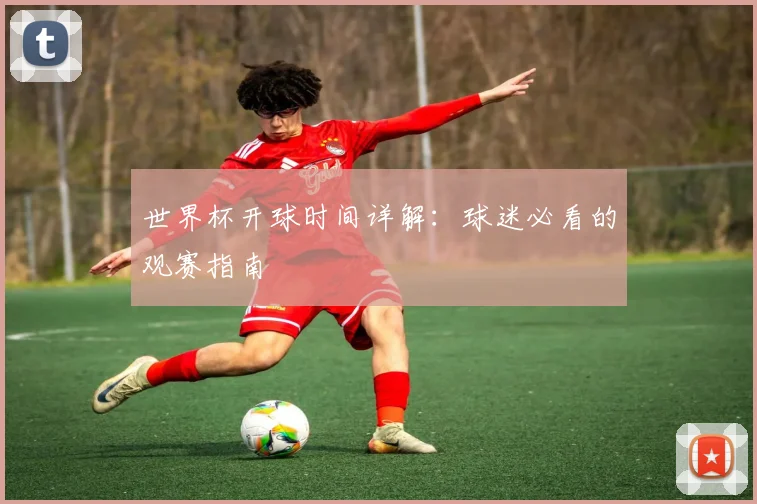 世界杯开球时间详解：球迷必看的观赛指南